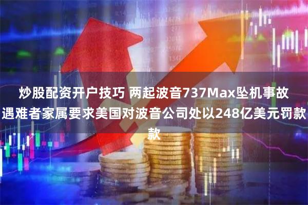 炒股配资开户技巧 两起波音737Max坠机事故遇难者家属要求美国对波音公司处以248亿美元罚款