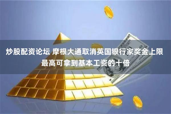 炒股配资论坛 摩根大通取消英国银行家奖金上限 最高可拿到基本工资的十倍