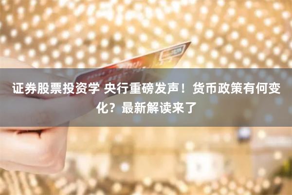 证券股票投资学 央行重磅发声！货币政策有何变化？最新解读来了