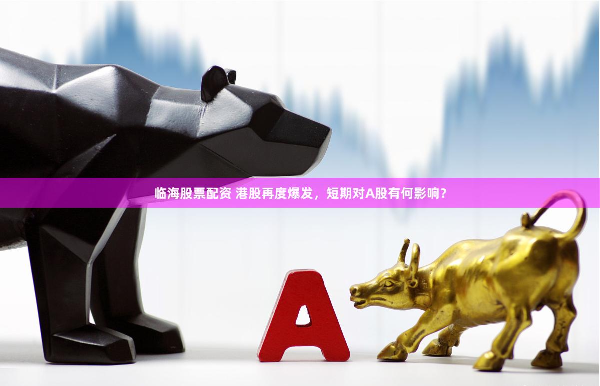 临海股票配资 港股再度爆发，短期对A股有何影响？