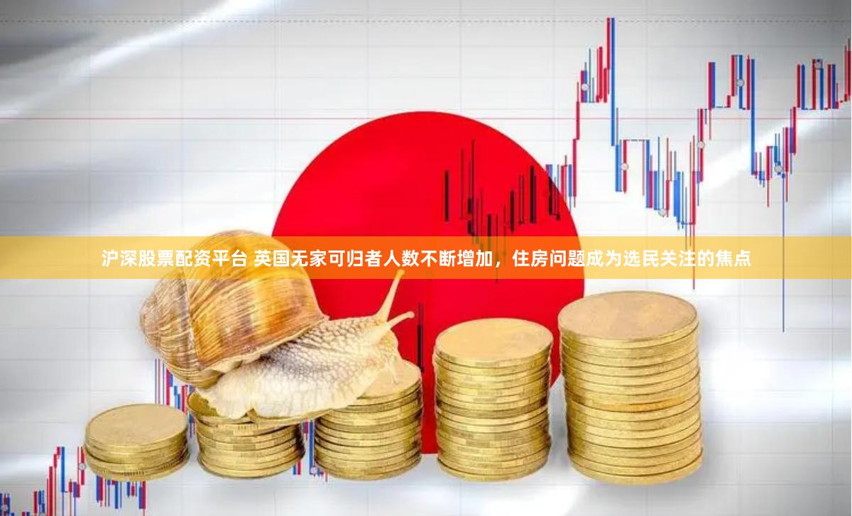 沪深股票配资平台 英国无家可归者人数不断增加，住房问题成为选民关注的焦点