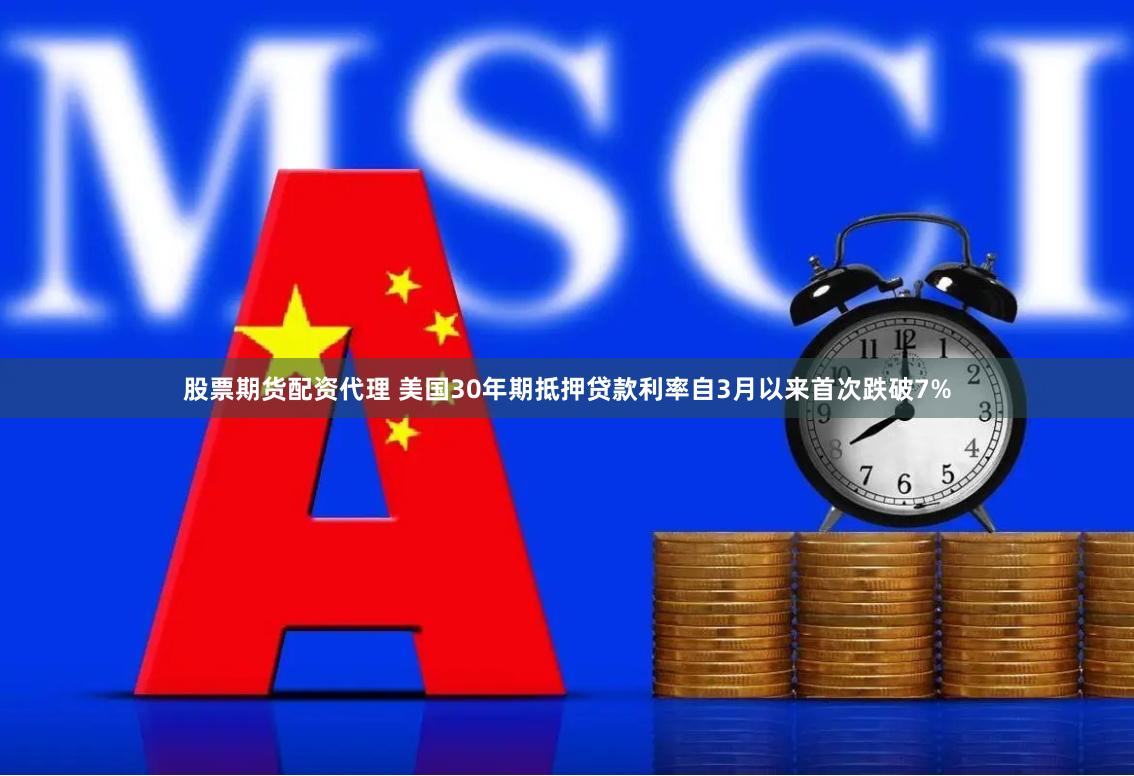 股票期货配资代理 美国30年期抵押贷款利率自3月以来首次跌破7%
