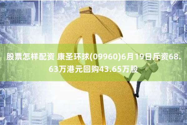 股票怎样配资 康圣环球(09960)6月19日斥资68.63万港元回购43.65万股