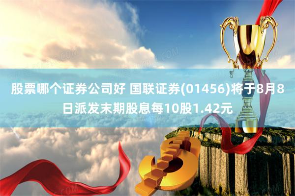 股票哪个证券公司好 国联证券(01456)将于8月8日派发末期股息每10股1.42元