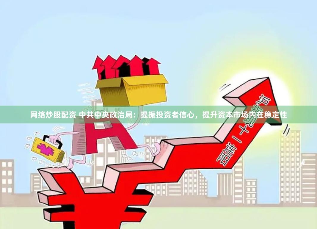 网络炒股配资 中共中央政治局：提振投资者信心，提升资本市场内在稳定性