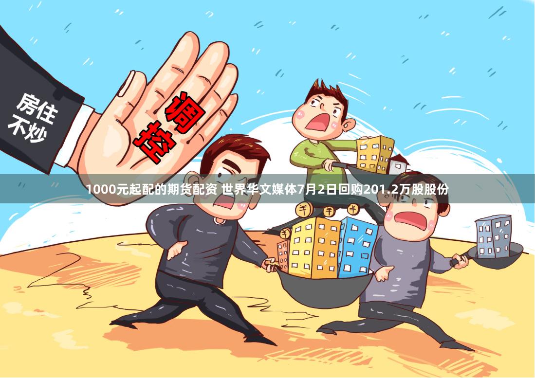 1000元起配的期货配资 世界华文媒体7月2日回购201.2万股股份
