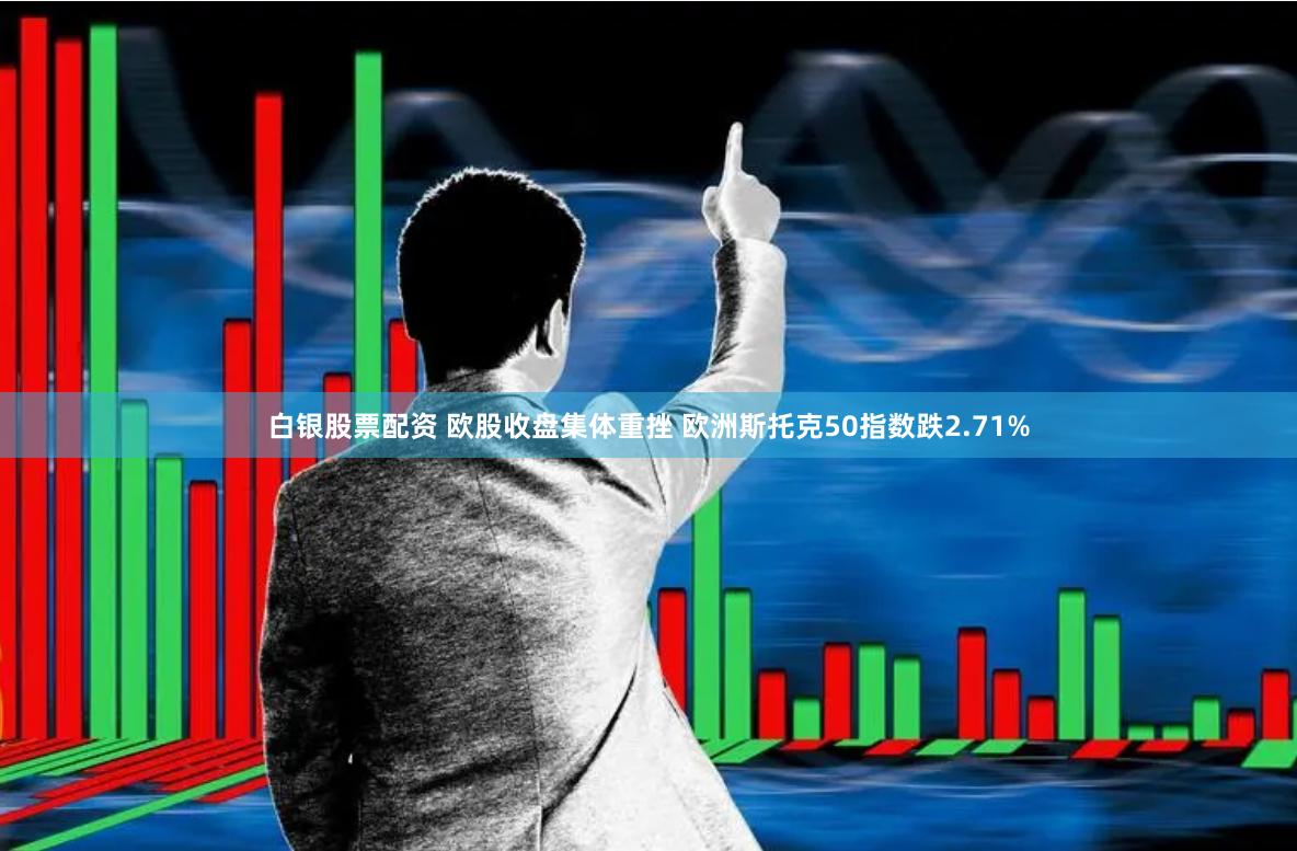 白银股票配资 欧股收盘集体重挫 欧洲斯托克50指数跌2.71%