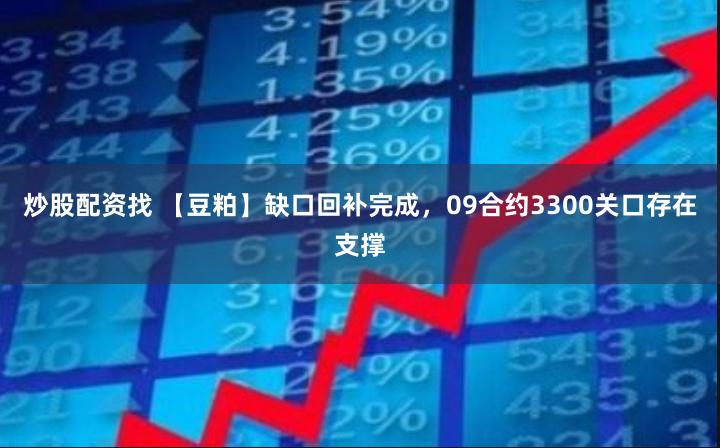 炒股配资找 【豆粕】缺口回补完成，09合约3300关口存在支撑