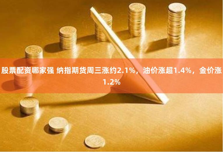 股票配资哪家强 纳指期货周三涨约2.1%，油价涨超1.4%，金价涨1.2%