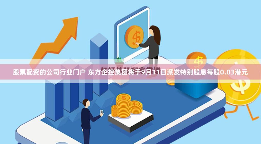 股票配资的公司行业门户 东方企控集团将于9月11日派发特别股息每股0.03港元
