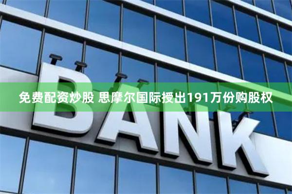 免费配资炒股 思摩尔国际授出191万份购股权