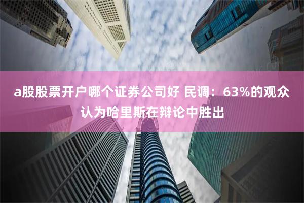 a股股票开户哪个证券公司好 民调：63%的观众认为哈里斯在辩论中胜出