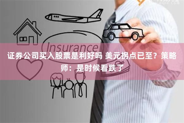 证券公司买入股票是利好吗 美元拐点已至？策略师：是时候看跌了