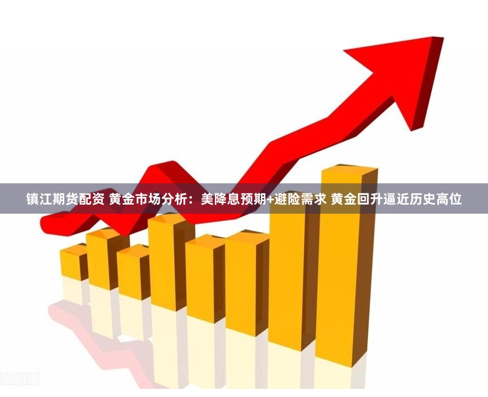 镇江期货配资 黄金市场分析：美降息预期+避险需求 黄金回升逼近历史高位