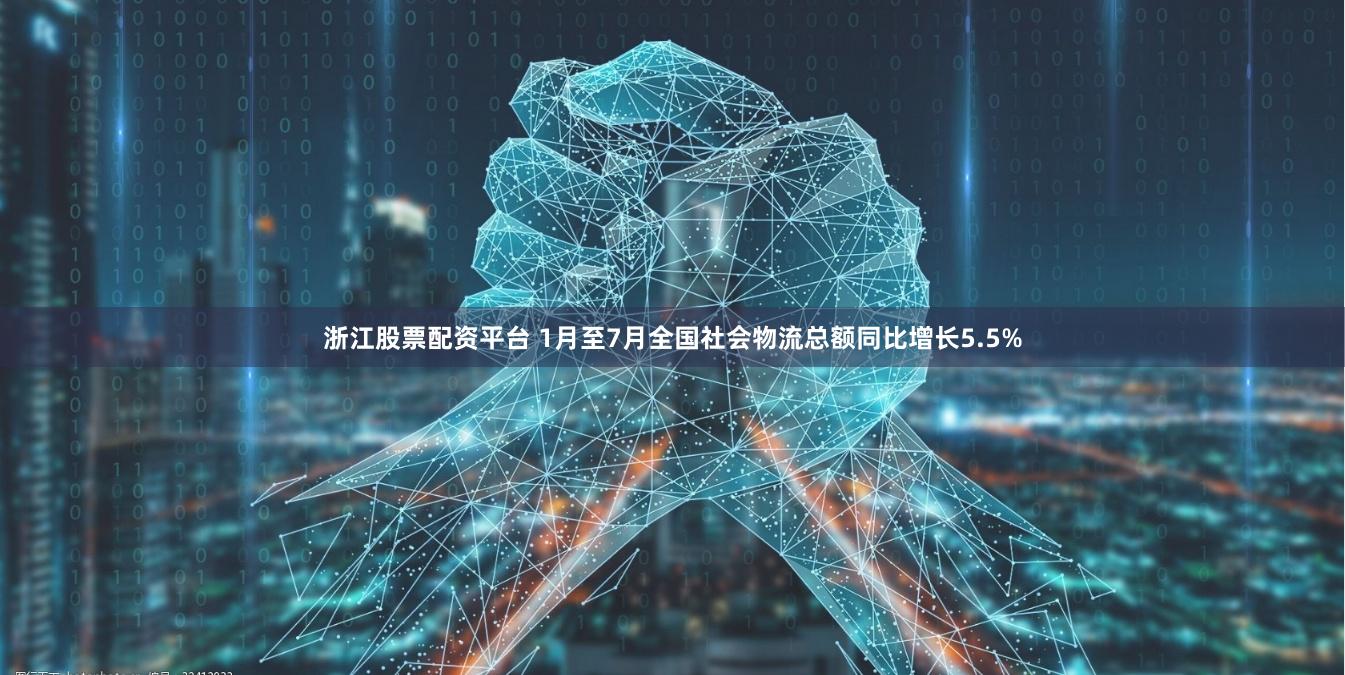 浙江股票配资平台 1月至7月全国社会物流总额同比增长5.5%