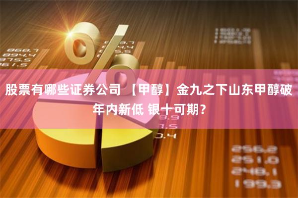 股票有哪些证券公司 【甲醇】金九之下山东甲醇破年内新低 银十可期？