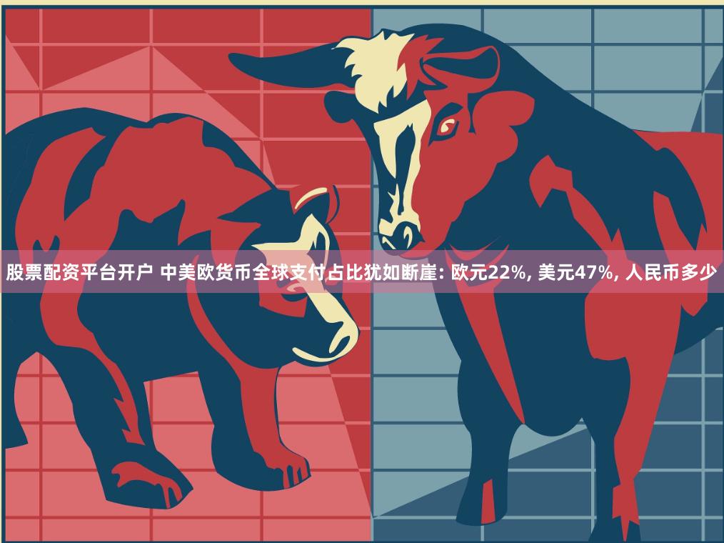 股票配资平台开户 中美欧货币全球支付占比犹如断崖: 欧元22%, 美元47%, 人民币多少
