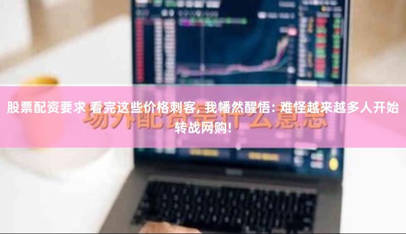股票配资要求 看完这些价格刺客, 我幡然醒悟: 难怪越来越多人开始转战网购!