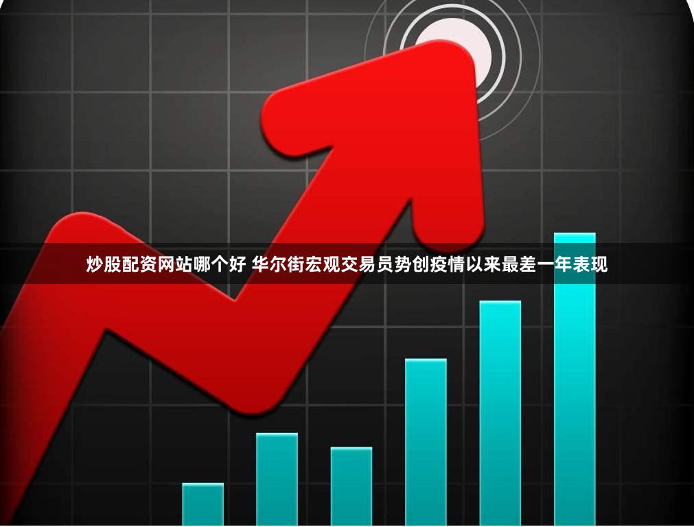 炒股配资网站哪个好 华尔街宏观交易员势创疫情以来最差一年表现