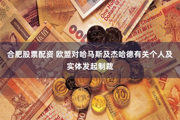 合肥股票配资 欧盟对哈马斯及杰哈德有关个人及实体发起制裁