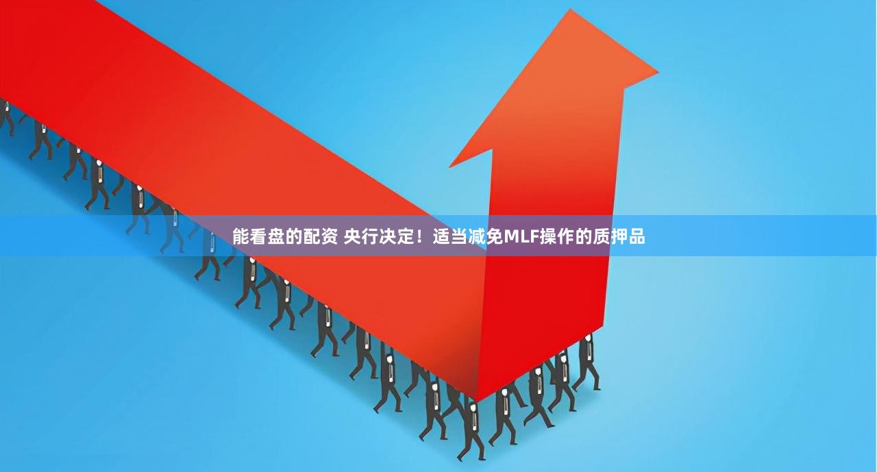能看盘的配资 央行决定！适当减免MLF操作的质押品