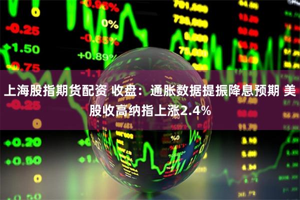 上海股指期货配资 收盘：通胀数据提振降息预期 美股收高纳指上涨2.4%