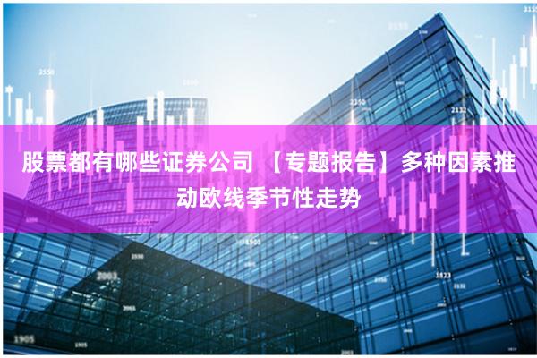 股票都有哪些证券公司 【专题报告】多种因素推动欧线季节性走势