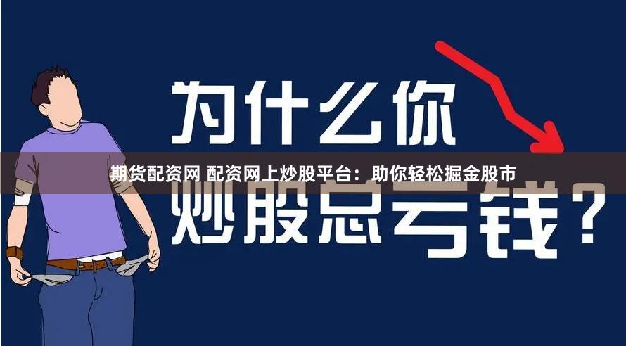 期货配资网 配资网上炒股平台：助你轻松掘金股市