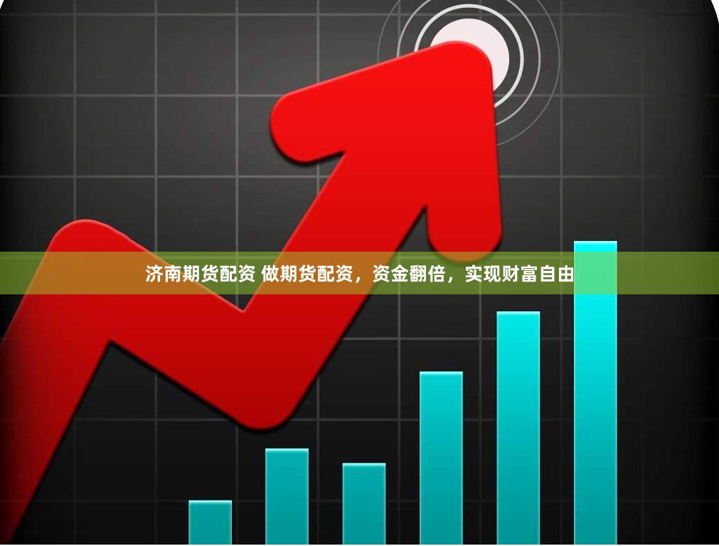 济南期货配资 做期货配资，资金翻倍，实现财富自由