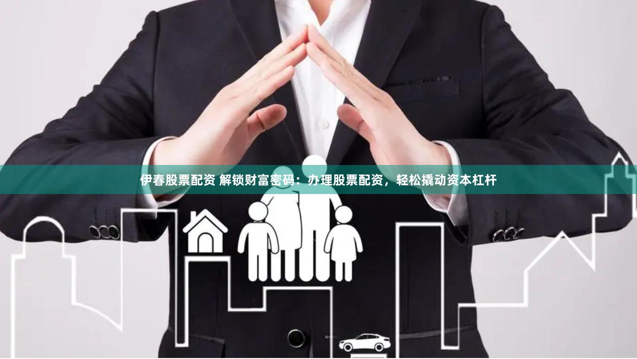 伊春股票配资 解锁财富密码：办理股票配资，轻松撬动资本杠杆