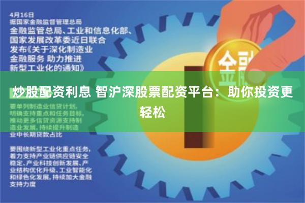 炒股配资利息 智沪深股票配资平台：助你投资更轻松
