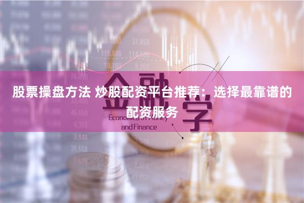 股票操盘方法 炒股配资平台推荐：选择最靠谱的配资服务