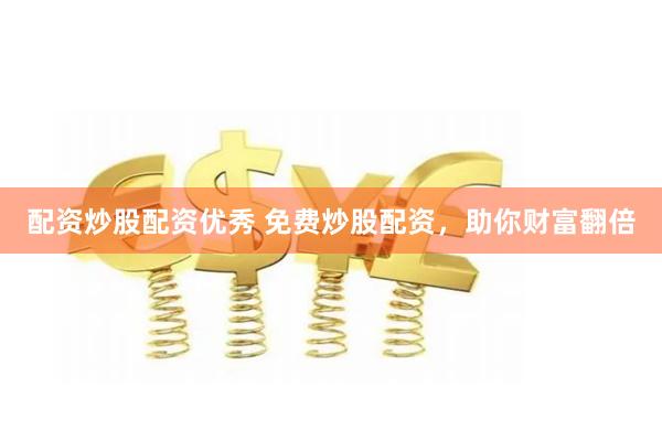 配资炒股配资优秀 免费炒股配资，助你财富翻倍