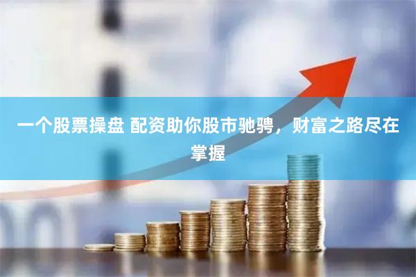 一个股票操盘 配资助你股市驰骋，财富之路尽在掌握