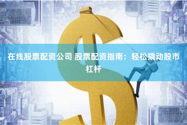 在线股票配资公司 股票配资指南：轻松撬动股市杠杆