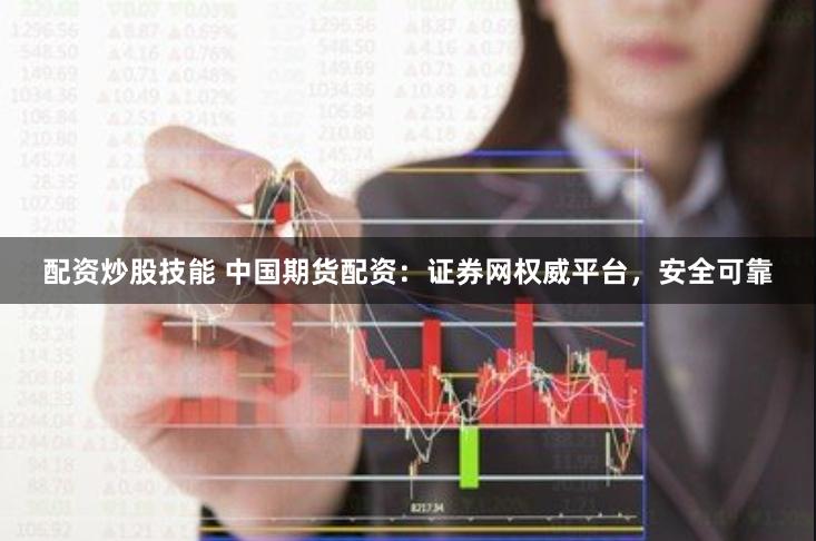 配资炒股技能 中国期货配资：证券网权威平台，安全可靠