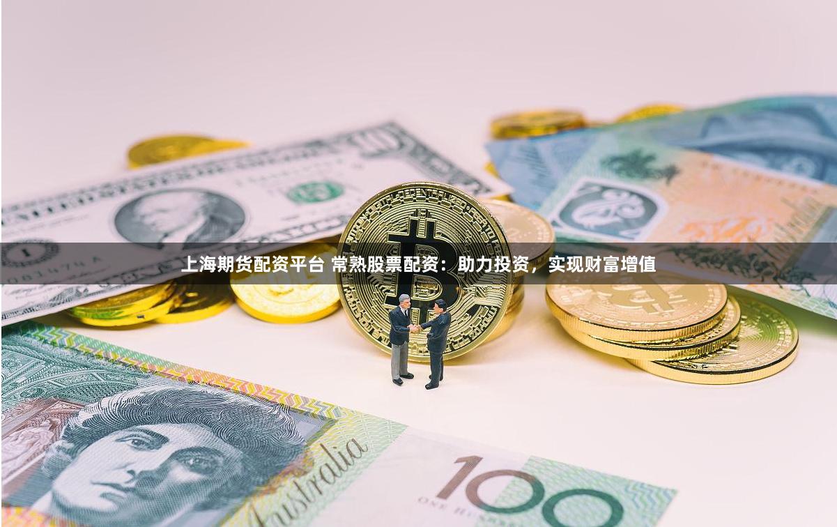 上海期货配资平台 常熟股票配资：助力投资，实现财富增值