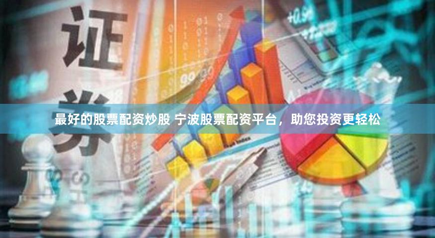 最好的股票配资炒股 宁波股票配资平台，助您投资更轻松
