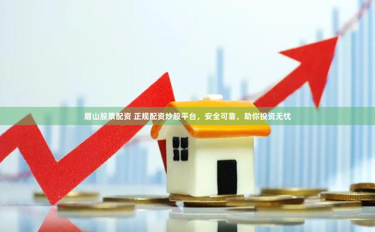 眉山股票配资 正规配资炒股平台，安全可靠，助你投资无忧
