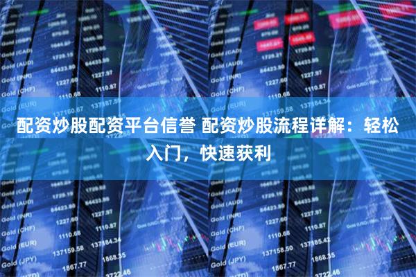 配资炒股配资平台信誉 配资炒股流程详解：轻松入门，快速获利