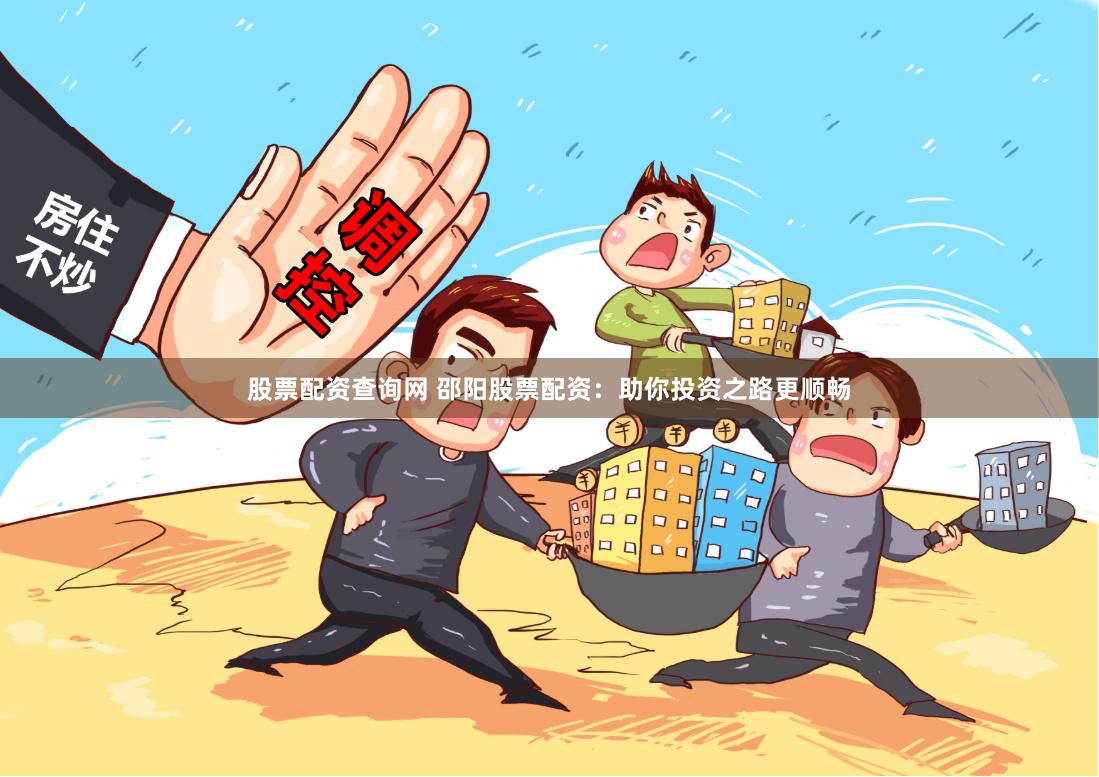 股票配资查询网 邵阳股票配资：助你投资之路更顺畅