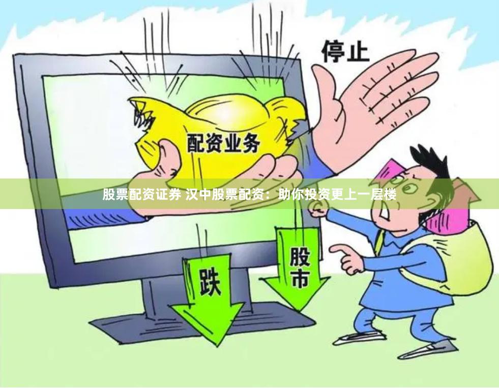 股票配资证券 汉中股票配资：助你投资更上一层楼