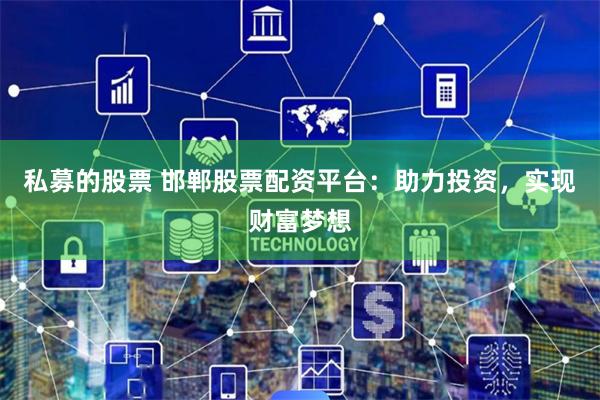 私募的股票 邯郸股票配资平台：助力投资，实现财富梦想