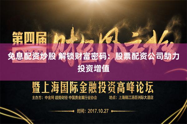 免息配资炒股 解锁财富密码：股票配资公司助力投资增值