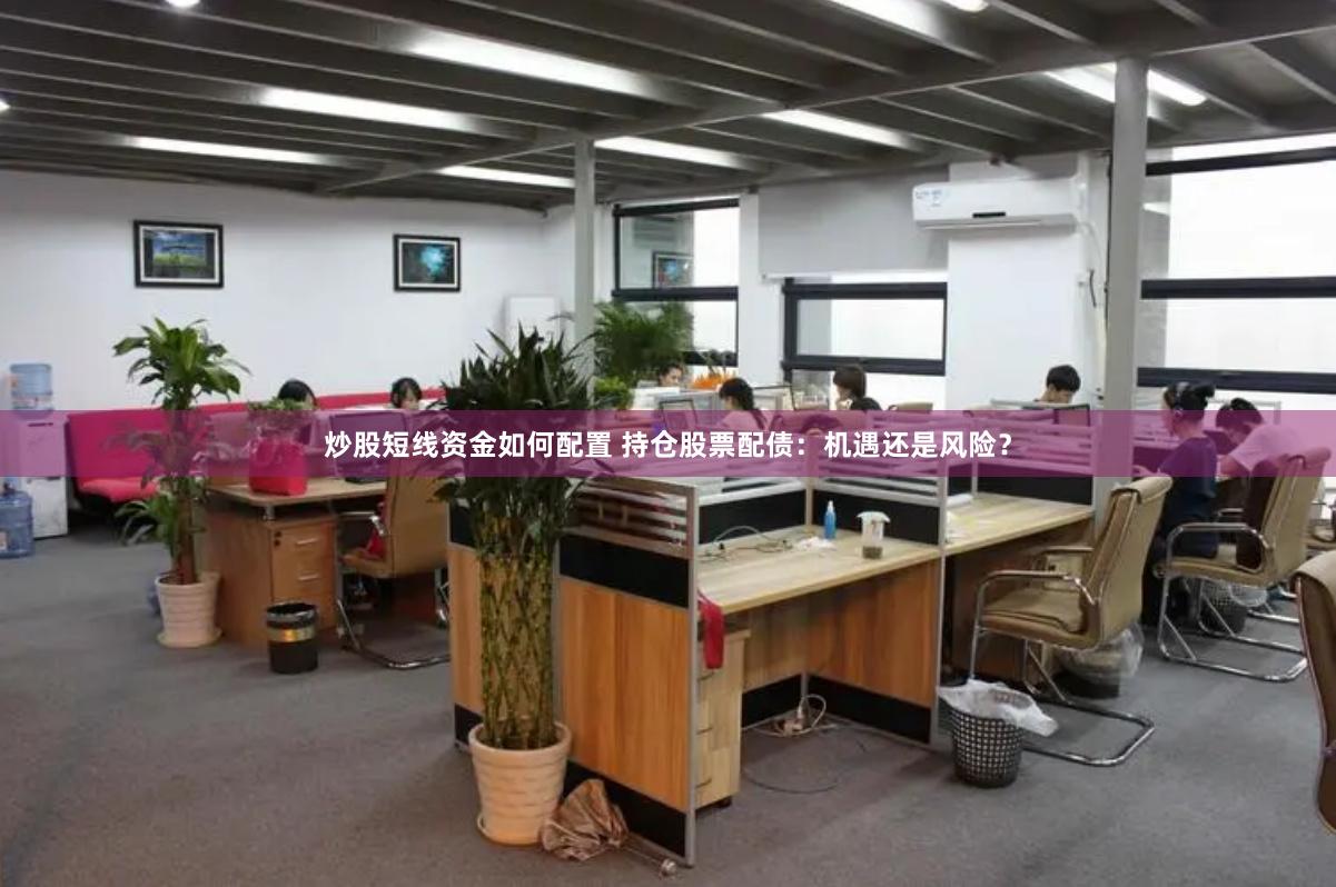炒股短线资金如何配置 持仓股票配债：机遇还是风险？