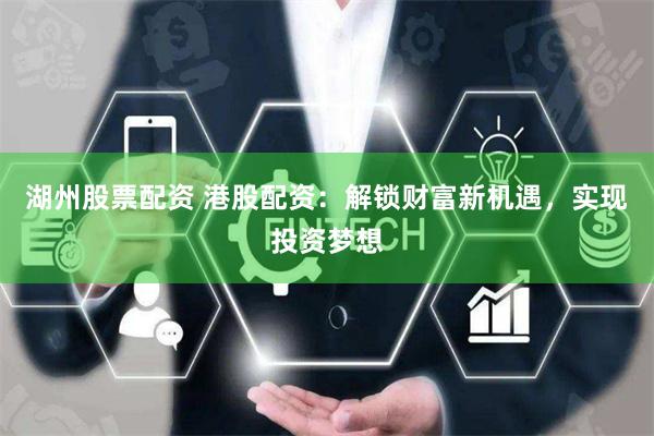 湖州股票配资 港股配资：解锁财富新机遇，实现投资梦想