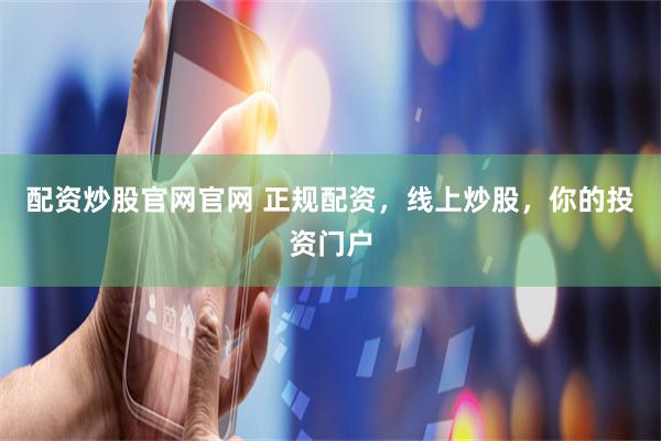 配资炒股官网官网 正规配资，线上炒股，你的投资门户