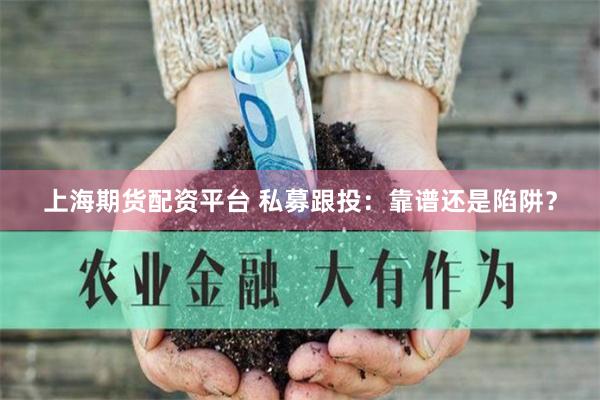 上海期货配资平台 私募跟投：靠谱还是陷阱？