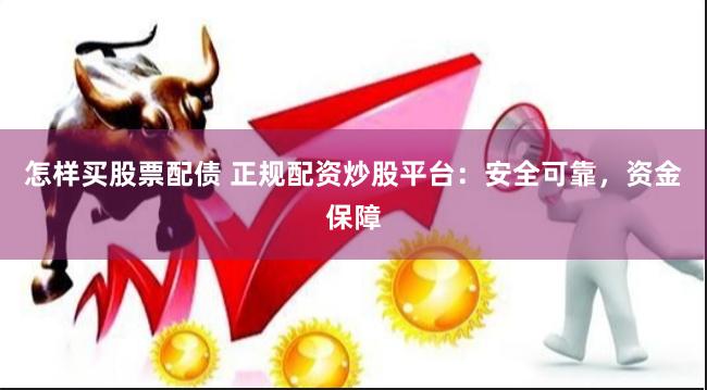怎样买股票配债 正规配资炒股平台：安全可靠，资金保障